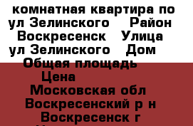 1-комнатная квартира по ул.Зелинского! › Район ­ Воскресенск › Улица ­ ул.Зелинского › Дом ­ 5 › Общая площадь ­ 31 › Цена ­ 1 700 000 - Московская обл., Воскресенский р-н, Воскресенск г. Недвижимость » Квартиры продажа   